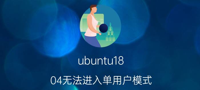 ubuntu18.04无法进入单用户模式 ubuntu单系统崩溃如何重装系统？